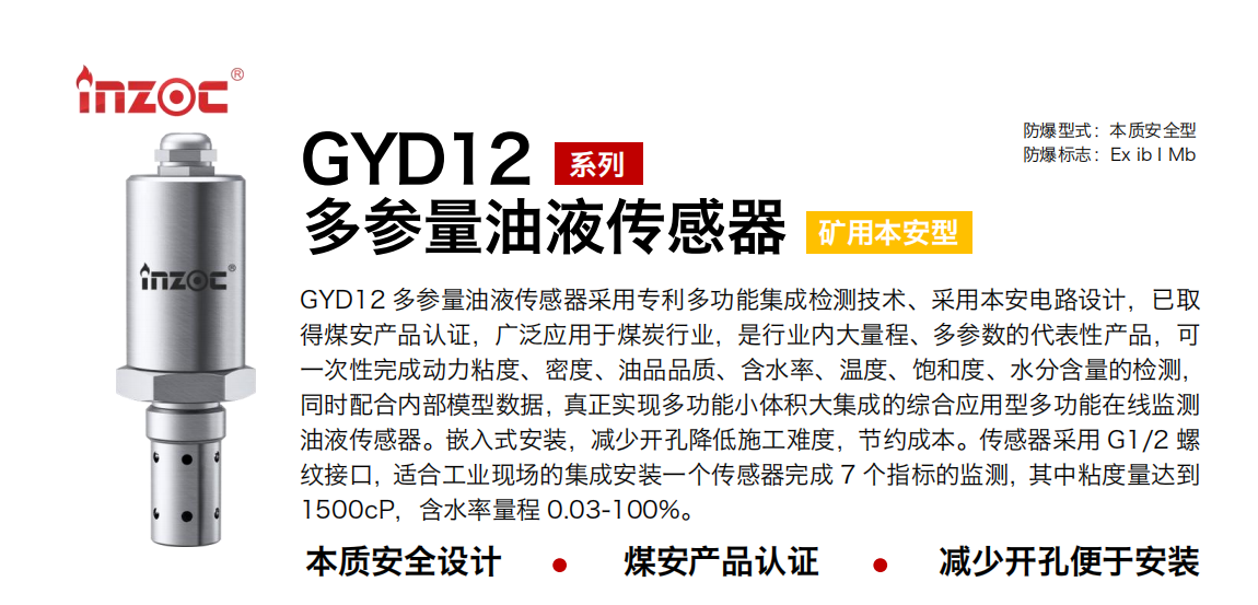 GYD12多參量油液傳感器采用專利多功能集成檢測(cè)技術(shù)、采用本安電路設(shè)計(jì)，已取得煤安產(chǎn)品認(rèn)證，廣泛應(yīng)用于煤炭行業(yè)，是行業(yè)內(nèi)大量程、多參數(shù)的代表性產(chǎn)品，可一次性完成動(dòng)力粘度、密度、油品品質(zhì)、含水率、溫度、飽和度、水分含量的檢測(cè)，同時(shí)配合內(nèi)部模型數(shù)據(jù)，真正實(shí)現(xiàn)多功能小體積大集成的綜合應(yīng)用型多功能在線監(jiān)測(cè)油液傳感器。嵌入式安裝，減少開孔降低施工難度，節(jié)約成本。傳感器采用 G1/2 螺紋接口，適合工業(yè)現(xiàn)場(chǎng)的集成安裝一個(gè)傳感器完成 7 個(gè)指標(biāo)的監(jiān)測(cè)，其中粘度量達(dá)到1500cP，含水率量程 0.03-100%。
行業(yè)：采煤機(jī)/掘進(jìn)機(jī)/皮帶機(jī)/乳化液系統(tǒng)/破碎機(jī)/刮板機(jī)/減速機(jī)等
油品：液壓油/齒輪油/空壓機(jī)油/燃?xì)鈾C(jī)油/水乙二醇抗燃液壓油等